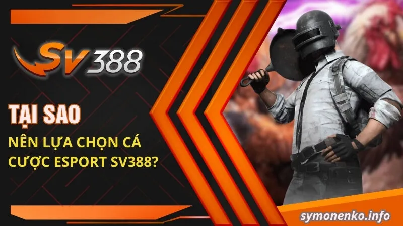 Cá Cược Esport Có Thật Sự Hấp Dẫn Như Lời Đồn Không? 2 Tại sao nên lựa chọn cá cược Esport SV388?